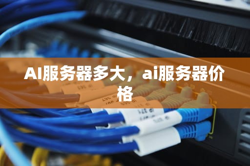 AI服务器多大，ai服务器价格