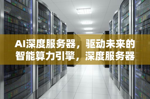 AI深度服务器，驱动未来的智能算力引擎，深度服务器版