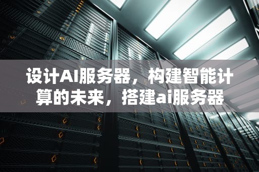 设计AI服务器，构建智能计算的未来，搭建ai服务器