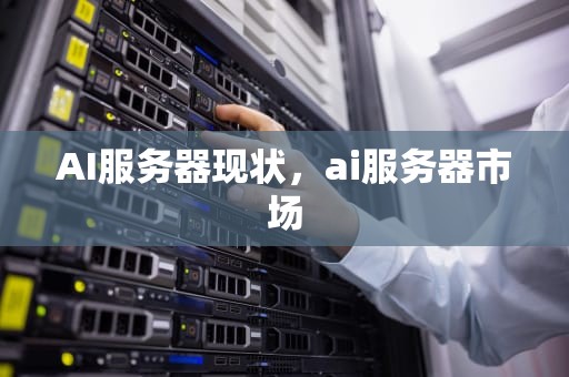 AI服务器现状，ai服务器市场