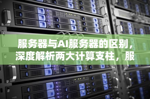 服务器与AI服务器的区别，深度解析两大计算支柱，服务器和ai服务器的区别是什么