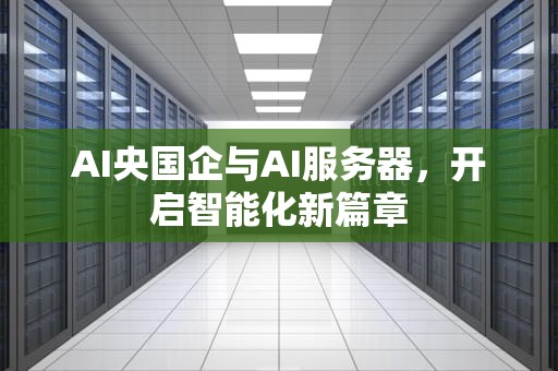 AI央国企与AI服务器，开启智能化新篇章