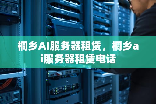 桐乡AI服务器租赁，桐乡ai服务器租赁电话