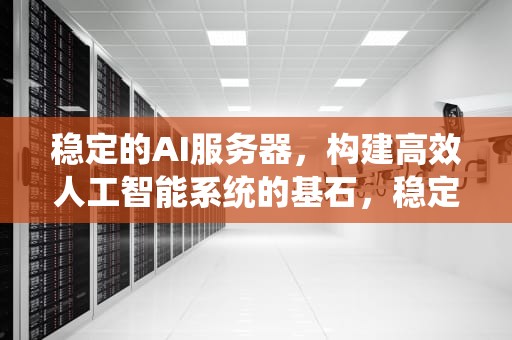 稳定的AI服务器，构建高效人工智能系统的基石，稳定的ai服务器有哪些