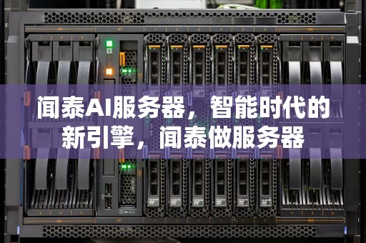 闻泰AI服务器，智能时代的新引擎，闻泰做服务器