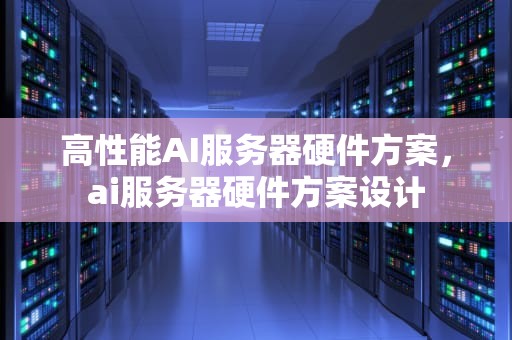 高性能AI服务器硬件方案，ai服务器硬件方案设计