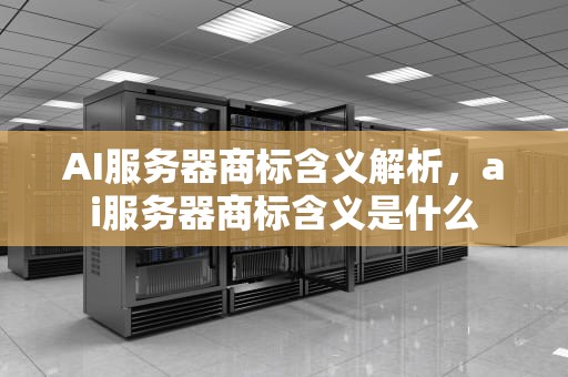 AI服务器商标含义解析，ai服务器商标含义是什么