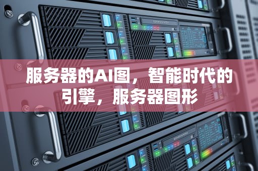 服务器的AI图，智能时代的引擎，服务器图形