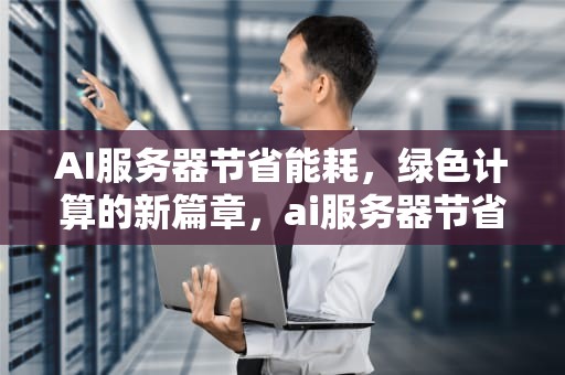 AI服务器节省能耗，绿色计算的新篇章，ai服务器节省能耗吗