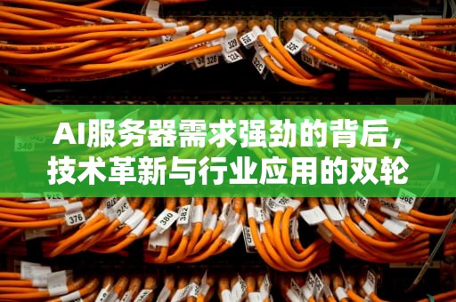 AI服务器需求强劲的背后，技术革新与行业应用的双轮驱动，ai服务器需求强劲吗