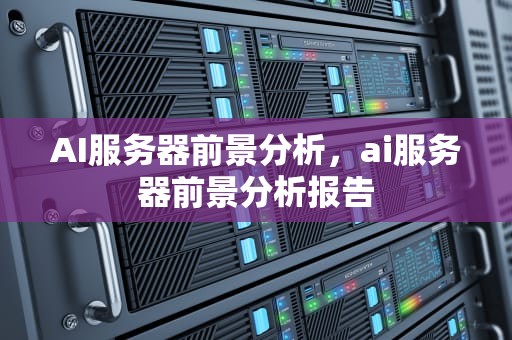 AI服务器前景分析，ai服务器前景分析报告