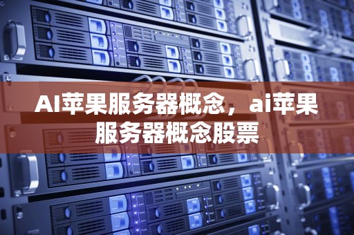 AI苹果服务器概念，ai苹果服务器概念股票