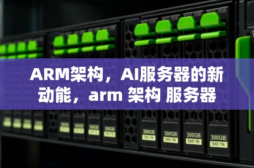 ARM架构，AI服务器的新动能，arm 架构 服务器