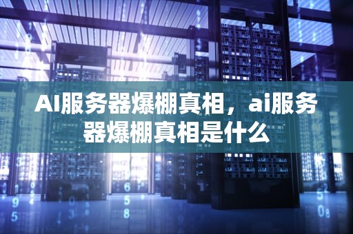 AI服务器爆棚真相，ai服务器爆棚真相是什么
