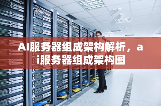 AI服务器组成架构解析，ai服务器组成架构图