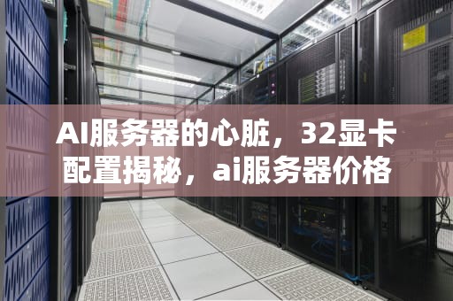 AI服务器的心脏，32显卡配置揭秘，ai服务器价格