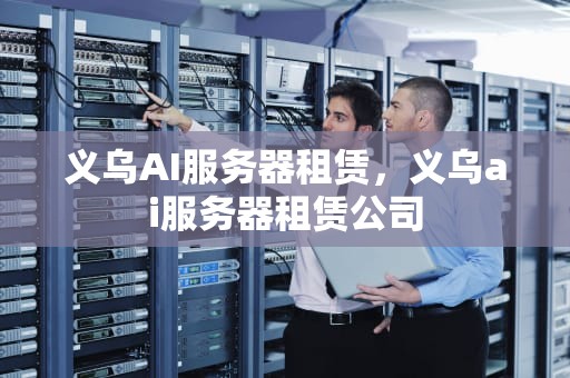 义乌AI服务器租赁，义乌ai服务器租赁公司