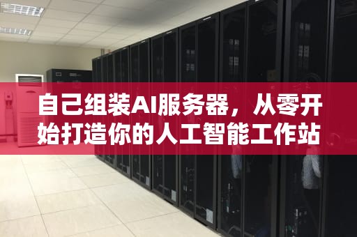 自己组装AI服务器，从零开始打造你的人工智能工作站，组装一个服务器