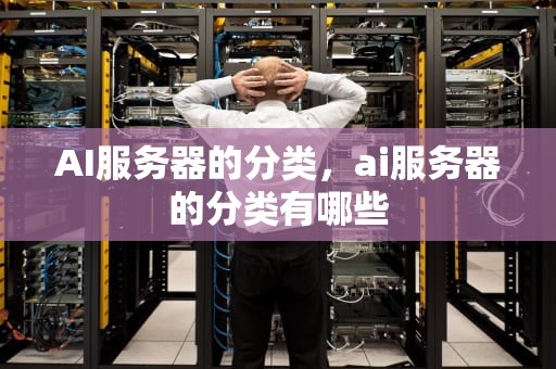 AI服务器的分类，ai服务器的分类有哪些