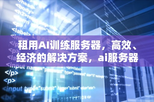 租用AI训练服务器，高效、经济的解决方案，ai服务器价格