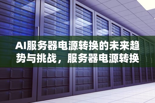 AI服务器电源转换的未来趋势与挑战，服务器电源转换板