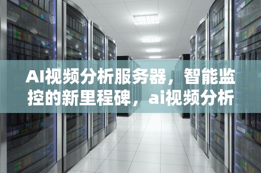 AI视频分析服务器，智能监控的新里程碑，ai视频分析服务器能带几个