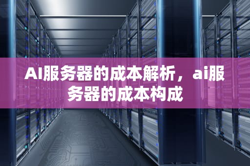 AI服务器的成本解析，ai服务器的成本构成