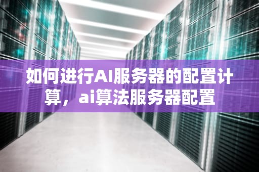 如何进行AI服务器的配置计算，ai算法服务器配置