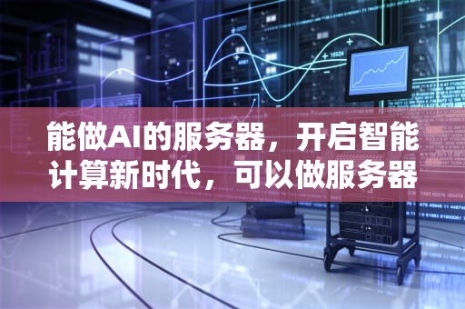 能做AI的服务器，开启智能计算新时代，可以做服务器的电脑