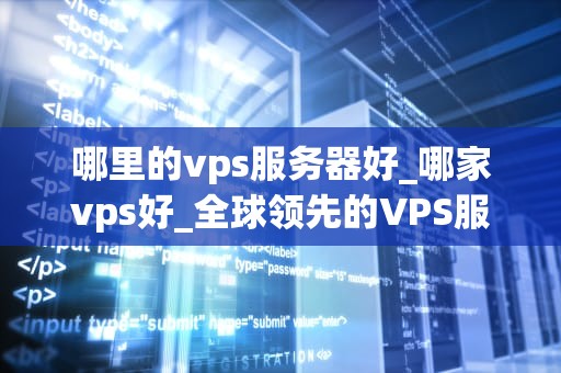 哪里的vps服务器好_哪家vps好_全球领先的VPS服务器提供商比较