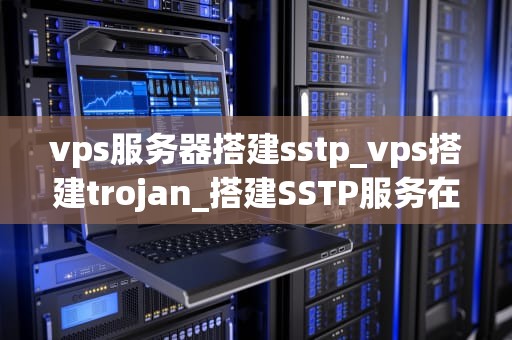 vps服务器搭建sstp_vps搭建trojan_搭建SSTP服务在VPS服务器上的详细步骤