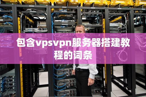 包含vpsvpn服务器搭建教程的词条
