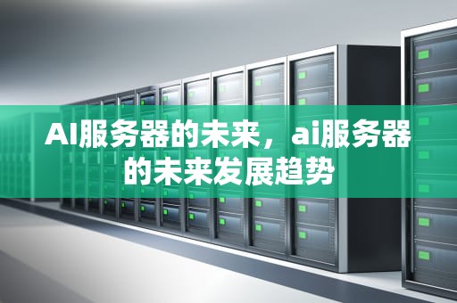 AI服务器的未来，ai服务器的未来发展趋势