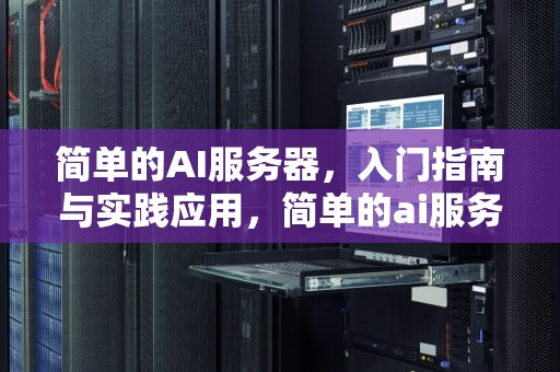 简单的AI服务器，入门指南与实践应用，简单的ai服务器有哪些