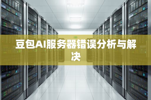 豆包AI服务器错误分析与解决