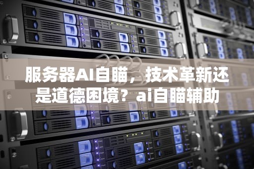 服务器AI自瞄，技术革新还是道德困境？ai自瞄辅助