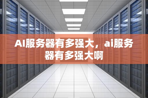 AI服务器有多强大，ai服务器有多强大啊