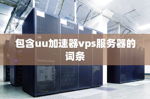 包含uu加速器vps服务器的词条