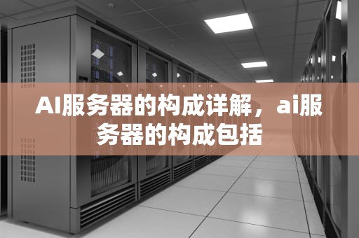 AI服务器的构成详解，ai服务器的构成包括