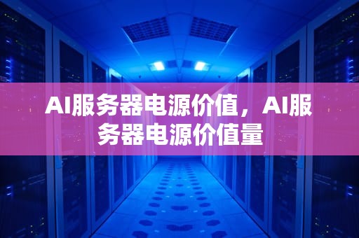 AI服务器电源价值，AI服务器电源价值量
