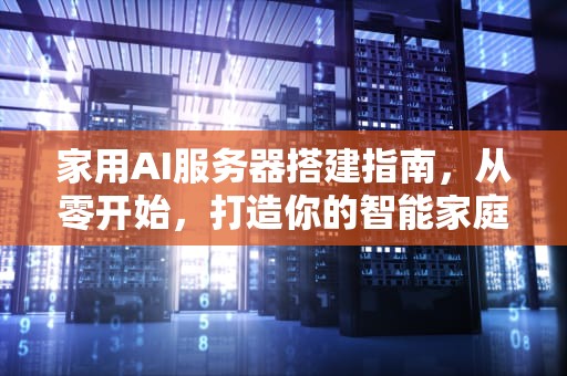 家用AI服务器搭建指南，从零开始，打造你的智能家庭中枢，ai服务器配置
