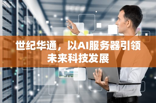 世纪华通，以AI服务器引领未来科技发展