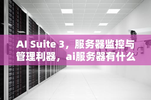 AI Suite 3，服务器监控与管理利器，ai服务器有什么用