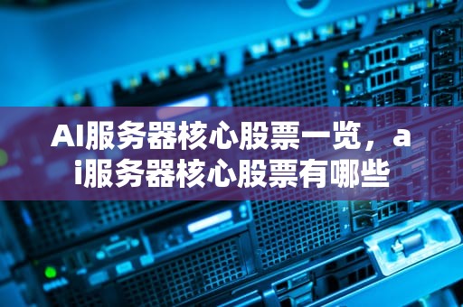 AI服务器核心股票一览，ai服务器核心股票有哪些