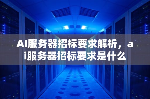AI服务器招标要求解析，ai服务器招标要求是什么