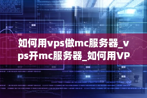 如何用vps做mc服务器_vps开mc服务器_如何用VPS搭建Minecraft服务器