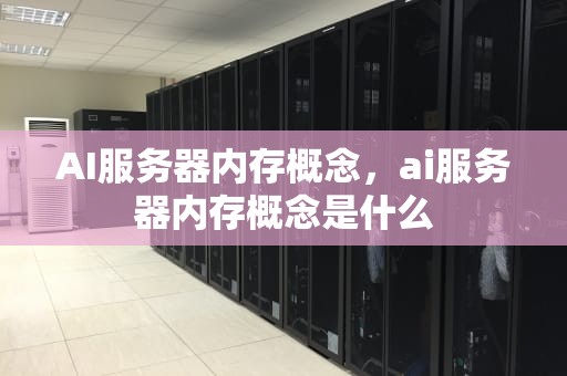 AI服务器内存概念，ai服务器内存概念是什么