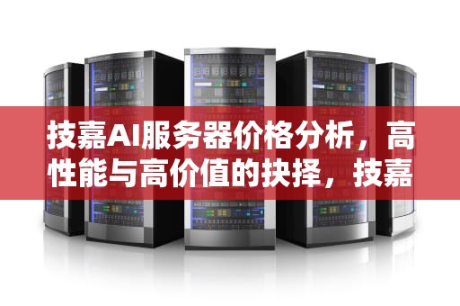 技嘉AI服务器价格分析，高性能与高价值的抉择，技嘉ai服务器价格表