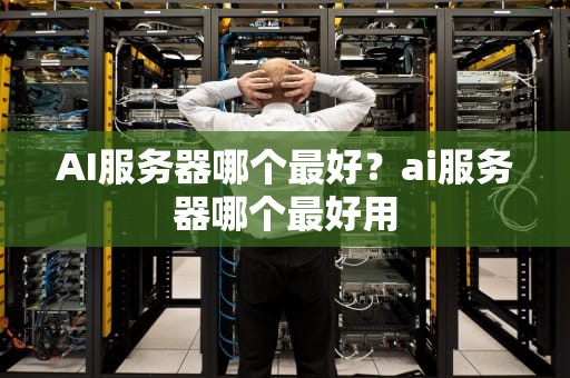 AI服务器哪个最好？ai服务器哪个最好用