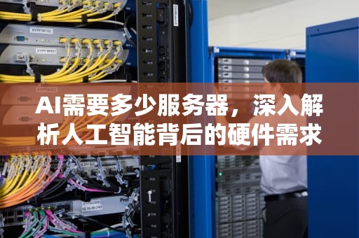 AI需要多少服务器，深入解析人工智能背后的硬件需求，ai需要多少服务器才能用